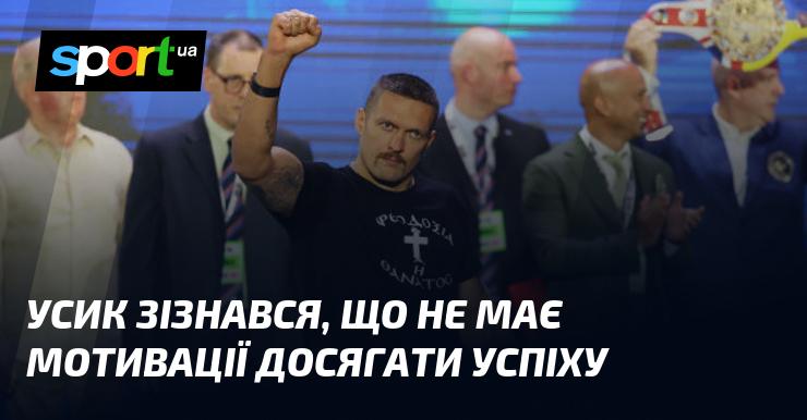 Усик відкрито заявив, що йому бракує стимулу для досягнення успіху.