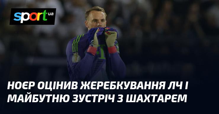 Мануель Ноєр висловив свою думку щодо жеребкування Ліги чемпіонів і майбутньої гри з «Шахтарем»