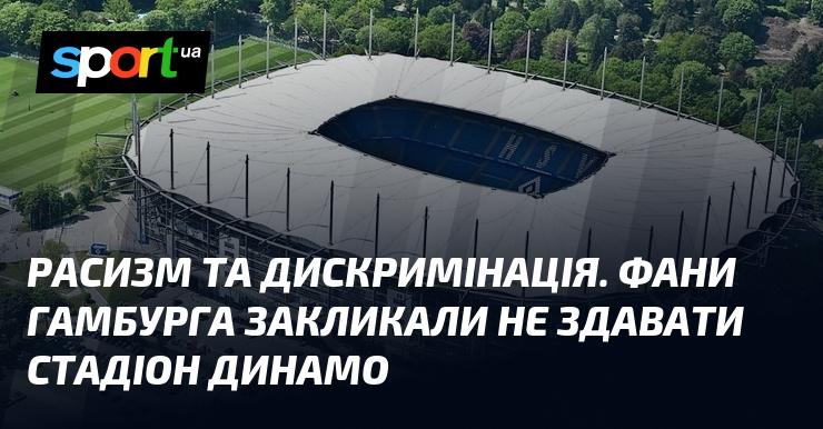 Расизм і дискримінація. Уболівальники Гамбурга виступили з закликом не здавати стадіон Динамо.