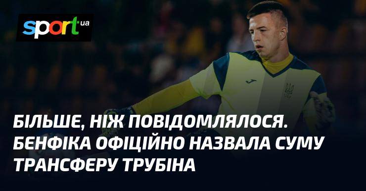 Бенфіка офіційно оголосила про суму трансферу Трубіна, яка виявилася більшою, ніж повідомлялося раніше.