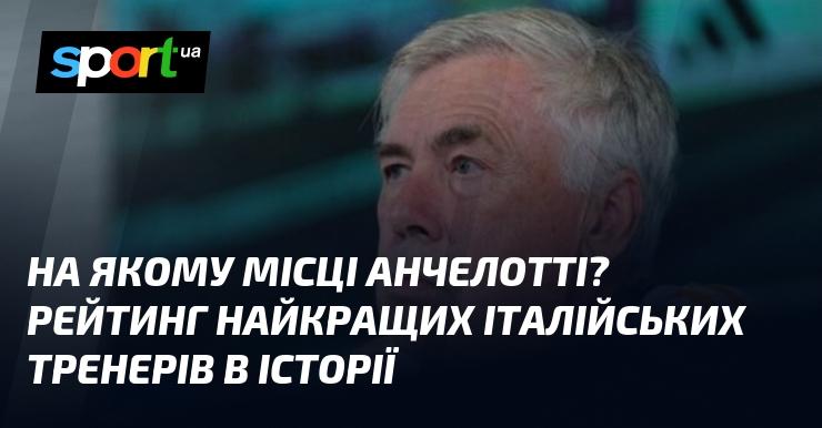 Де саме розташований Анчелотті? Огляд найвидатніших італійських тренерів всіх часів.