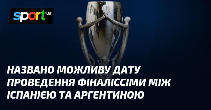 Оголошено ймовірну дату фінального матчу між командами Іспанії та Аргентини.