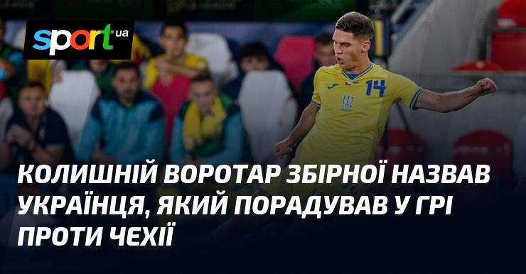 Екс-голкіпер національної команди відзначив виступ українського гравця в матчі проти Чехії.