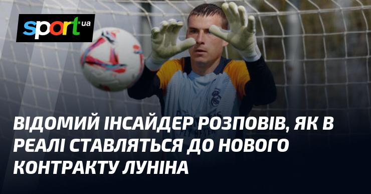 Знаменитий інсайдер поділився інформацією про те, яке ставлення в Реалі до нового контракту Луніна.