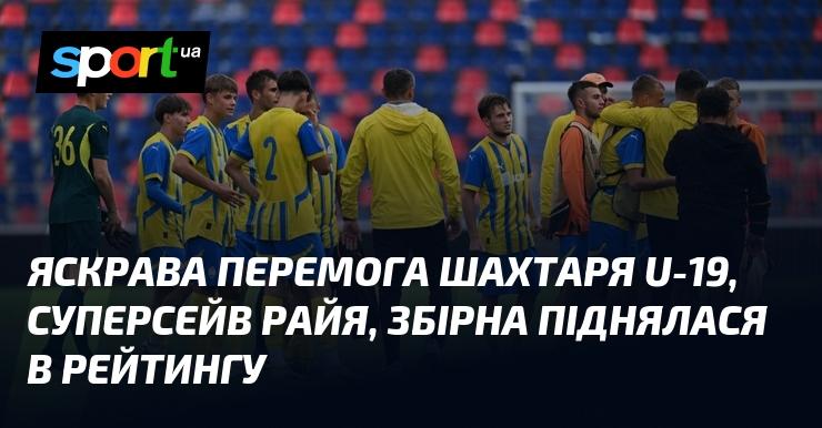 Вражаюча перемога команди Шахтар U-19, неймовірний сейв Райя, збірна підвищилася в рейтингових позиціях.