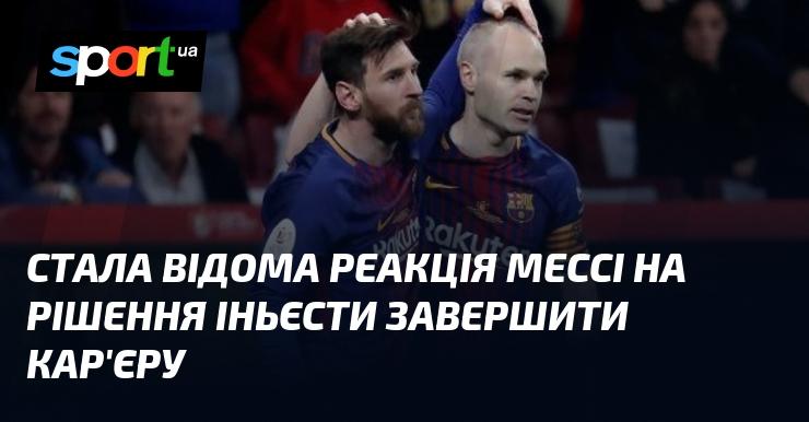 З'явилася інформація про те, як Мессі відреагував на новину про завершення кар'єри Іньєсти.