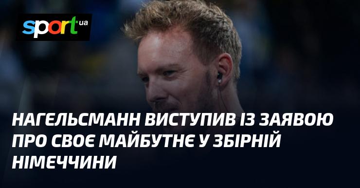 Нагельсманн зробив офійну заяву щодо своїх планів стосовно роботи в національній команді Німеччини.