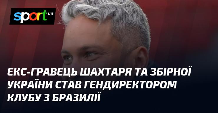 Колишній футболіст Шахтаря та національної збірної України призначений генеральним директором клубу в Бразилії.