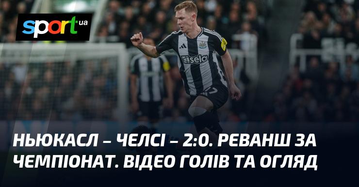 Ньюкасл здобуває перемогу над Челсі з рахунком 2:0 в матчі-відповіді за чемпіонський титул. Дивіться відео голів та огляд гри!