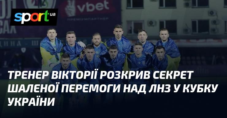 Тренер команди Вікторія поділився таємницею вражаючої перемоги над ЛНЗ у Кубку України.