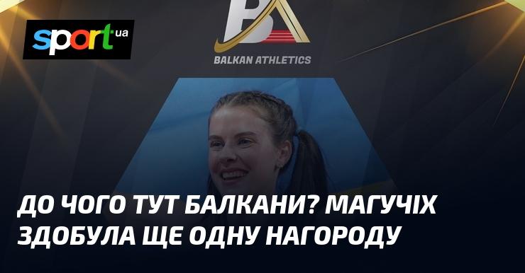 Яка зв'язок із Балканами? Магучіх отримала ще одну відзнаку.