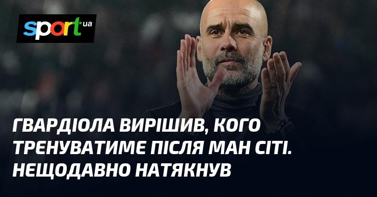 Гвардіола зробив вибір щодо своєї наступної команди після Манчестер Сіті. Нещодавно він дав зрозуміти про це.