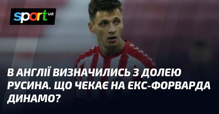 В Англії ухвалили рішення щодо майбутнього Русина. Яка перспектива чекає на колишнього нападника Динамо?