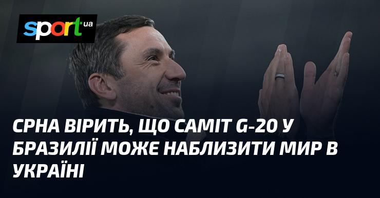 Срна висловлює впевненість, що зустріч G-20, що відбудеться в Бразилії, здатна сприяти досягненню миру в Україні.